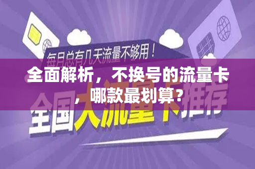 全面解析，不换号的流量卡，哪款最划算？