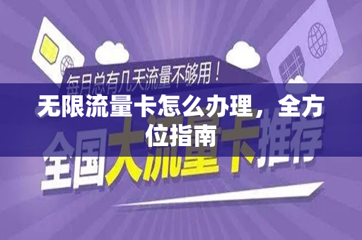 无限流量卡怎么办理，全方位指南