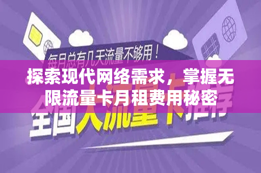 探索现代网络需求，掌握无限流量卡月租费用秘密