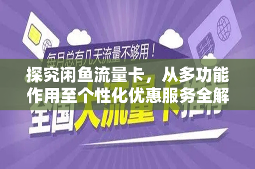 探究闲鱼流量卡，从多功能作用至个性化优惠服务全解读