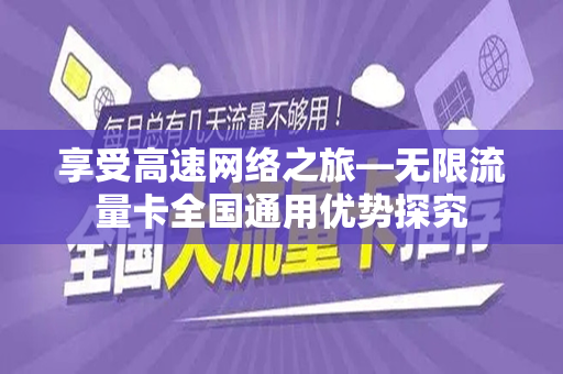 享受高速网络之旅—无限流量卡全国通用优势探究