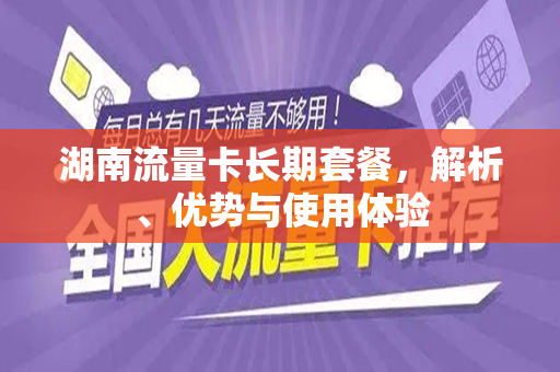 湖南流量卡长期套餐，解析、优势与使用体验