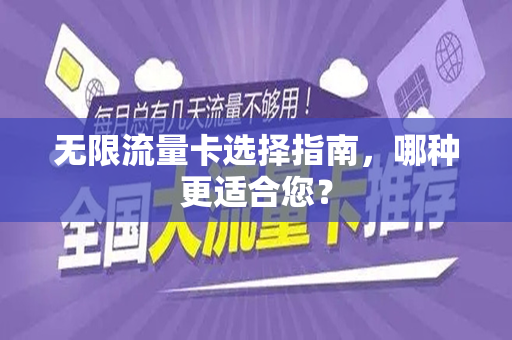 无限流量卡选择指南，哪种更适合您？