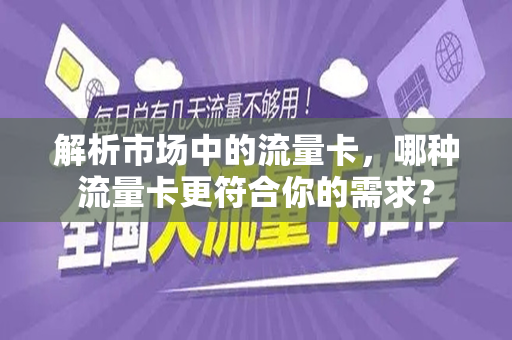 解析市场中的流量卡，哪种流量卡更符合你的需求？