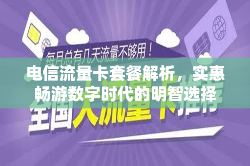 电信流量卡套餐解析，实惠畅游数字时代的明智选择