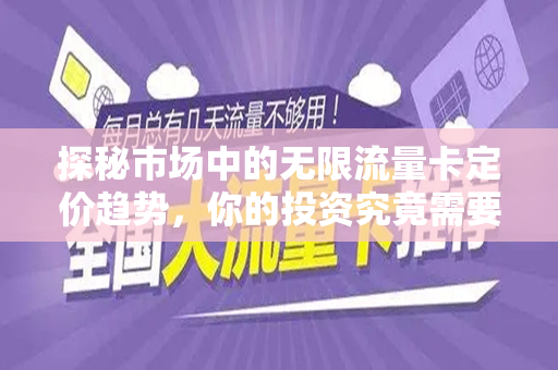 探秘市场中的无限流量卡定价趋势，你的投资究竟需要多少钱？