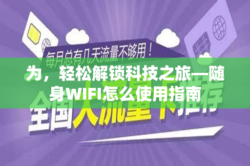 为，轻松解锁科技之旅—随身WIFI怎么使用指南