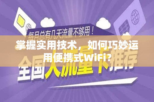 掌握实用技术，如何巧妙运用便携式WiFi？