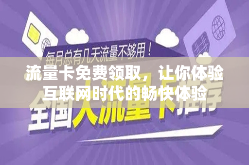 流量卡免费领取，让你体验互联网时代的畅快体验