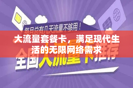 大流量套餐卡，满足现代生活的无限网络需求
