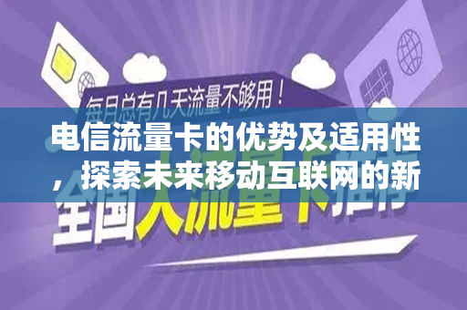 电信流量卡的优势及适用性，探索未来移动互联网的新趋势