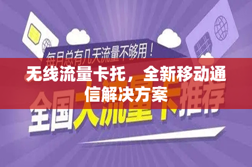 无线流量卡托，全新移动通信解决方案