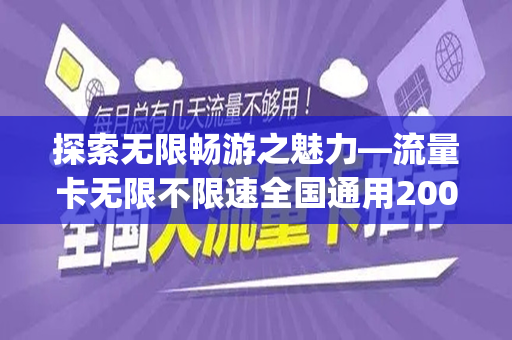 探索无限畅游之魅力—流量卡无限不限速全国通用200g的全面解析