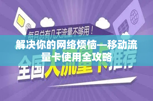 解决你的网络烦恼—移动流量卡使用全攻略