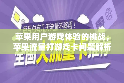 苹果用户游戏体验的挑战，苹果流量打游戏卡问题解析