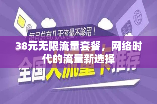 38元无限流量套餐，网络时代的流量新选择