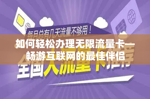 如何轻松办理无限流量卡—畅游互联网的最佳伴侣