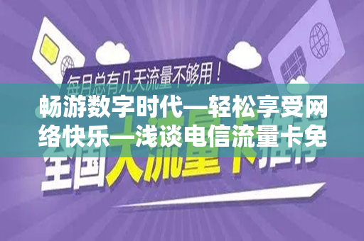 畅游数字时代—轻松享受网络快乐—浅谈电信流量卡免费申请