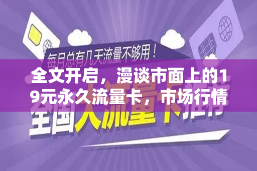 全文开启，漫谈市面上的19元永久流量卡，市场行情及其特性解读