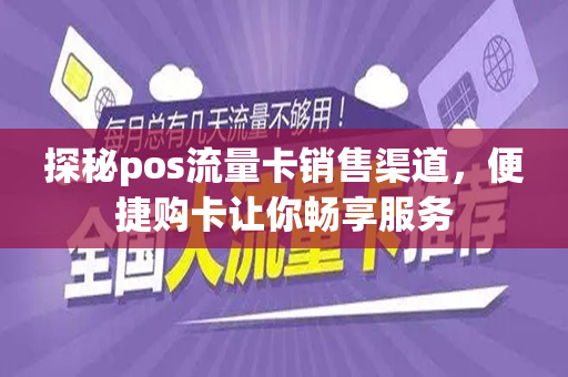 探秘pos流量卡销售渠道，便捷购卡让你畅享服务
