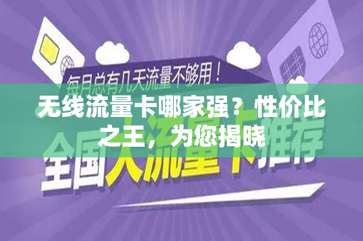 无线流量卡哪家强？性价比之王，为您揭晓