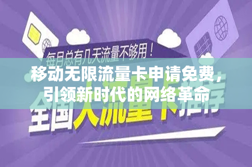 移动无限流量卡申请免费，引领新时代的网络革命