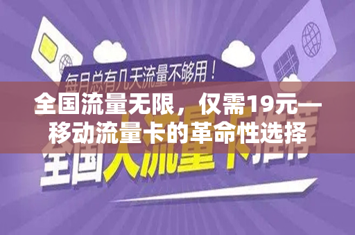 全国流量无限，仅需19元—移动流量卡的革命性选择