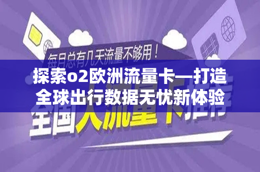 探索o2欧洲流量卡—打造全球出行数据无忧新体验