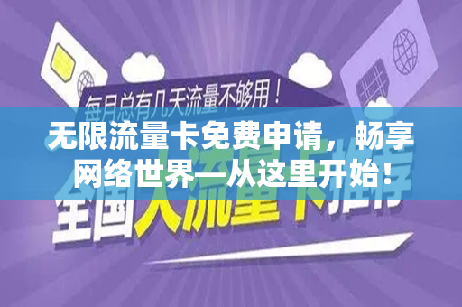 无限流量卡免费申请，畅享网络世界—从这里开始！