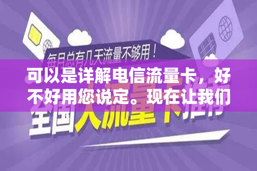 可以是详解电信流量卡，好不好用您说定。现在让我们开始写这篇文章