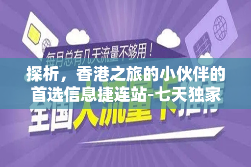 探析，香港之旅的小伙伴的首选信息捷连站-七天独家随享-香港7天手机流量卡