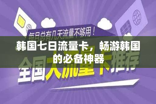 韩国七日流量卡，畅游韩国的必备神器
