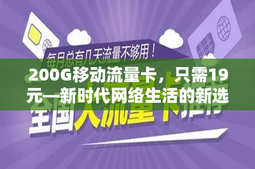 200G移动流量卡，只需19元—新时代网络生活的新选择