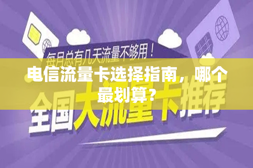 电信流量卡选择指南，哪个最划算？