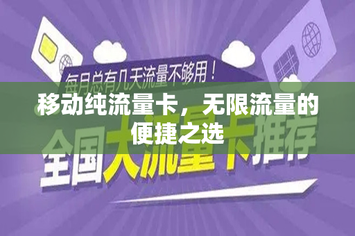 移动纯流量卡，无限流量的便捷之选