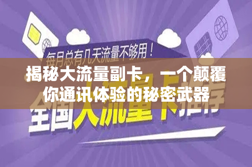 揭秘大流量副卡，一个颠覆你通讯体验的秘密武器