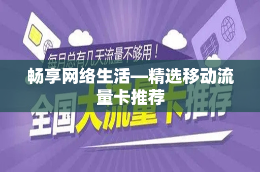 畅享网络生活—精选移动流量卡推荐