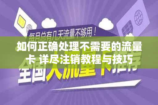 如何正确处理不需要的流量卡 详尽注销教程与技巧