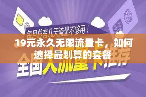 19元永久无限流量卡，如何选择最划算的套餐
