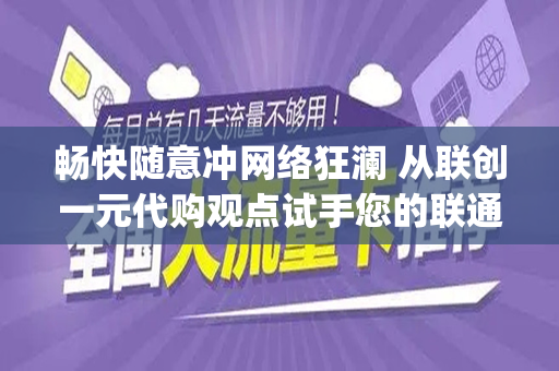 畅快随意冲网络狂澜 从联创一元代购观点试手您的联通流量卡19元100g