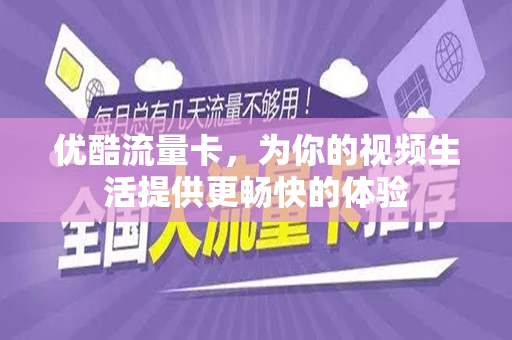 优酷流量卡，为你的视频生活提供更畅快的体验