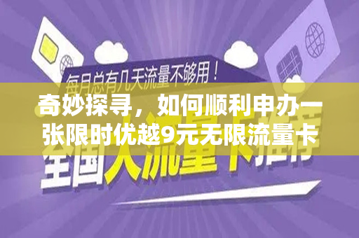奇妙探寻，如何顺利申办一张限时优越9元无限流量卡福利探索历程！