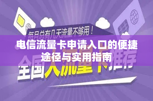 电信流量卡申请入口的便捷途径与实用指南