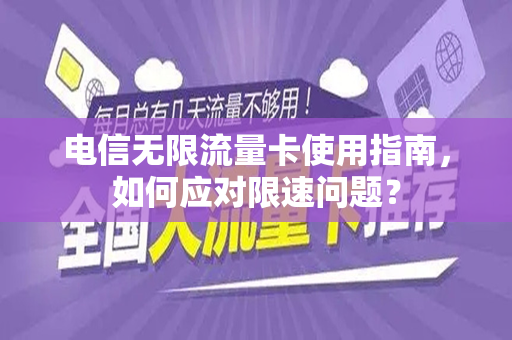 电信无限流量卡使用指南，如何应对限速问题？