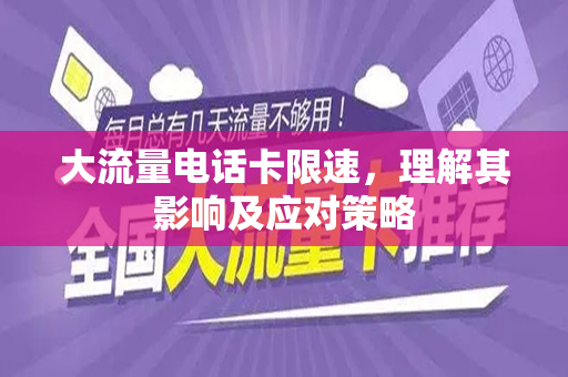 大流量电话卡限速，理解其影响及应对策略