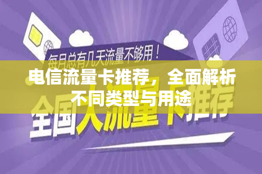 电信流量卡推荐，全面解析不同类型与用途