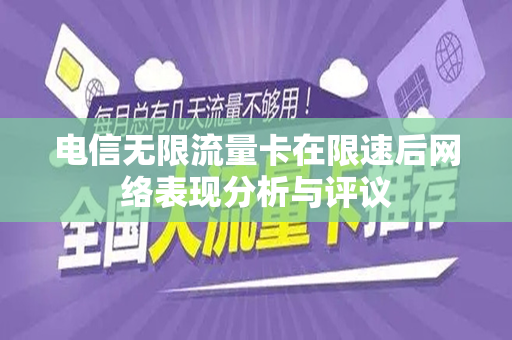 电信无限流量卡在限速后网络表现分析与评议