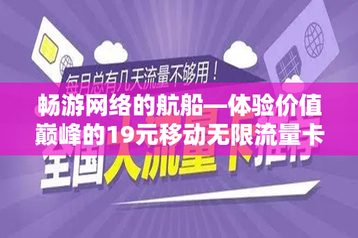 畅游网络的航船—体验价值巅峰的19元移动无限流量卡
