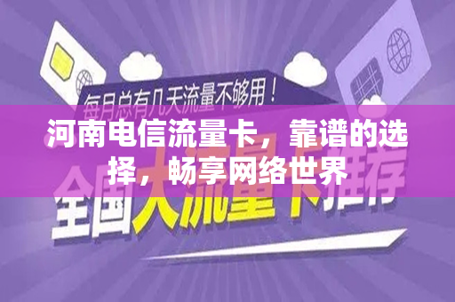 河南电信流量卡，靠谱的选择，畅享网络世界