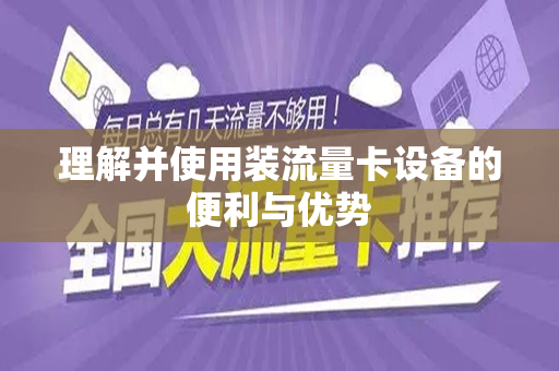 理解并使用装流量卡设备的便利与优势